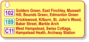  Cricklewood, Kilburn, St. John’s Wood, Baker Street, Marble Arch Golders Green, East Finchley, Muswell  Hill, Bounds Green, Edmonton Green West Hampstead, Swiss Cottage, Hampstead Heath, Archway Station 102 189 C11