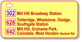 628  Mill Hill Broadway Station 302 642 Totteridge, Whetstone, Osidge, Southgate Station  Mill Hill, Grahame Park, Colindale, West Hendon Herbert Rd