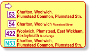  Charlton, Woolwich,  Plumstead Common, Plumstead Stn. 54 Charlton, Woolwich Plumstead Street 422 Woolwich, Plumstead, East Wickham, Bexleyheath Bus Garage N53 53 Charlton, Woolwich,  Plumstead Common, Plumstead Stn.