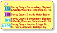  199 N1 Surrey Quays, Bermondsey, Elephant & Castle, Waterloo, Tottenham Ct. Rd. 188 Surrey Quays, Canada Water Station Surrey Quays, Bermondsey, Elephant & Castle, Waterloo, Tottenham Ct. Rd. Surrey Quays, London Bridge Stn.,  St. Paul’s, Aldwych, Trafalgar Sq. N199
