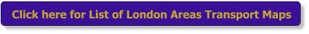Click here for List of London Areas Transport Maps