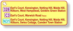    Earl’s Court, Kensington, Notting Hill, Maida Hill,  Kilburn, West Hampstead, Golders Green Station     Earl’s Court, Warwick Road Tesco   328 C3 N31   Earl’s Court, Kensington, Notting Hill, Maida Hill,  Kilburn, Swiss Cottage, Camden Town Station