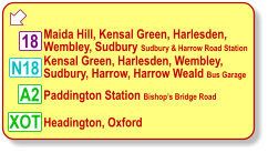  Maida Hill, Kensal Green, Harlesden, Wembley, Sudbury Sudbury & Harrow Road Station Kensal Green, Harlesden, Wembley, Sudbury, Harrow, Harrow Weald Bus Garage Headington, Oxford 18 N18 A2 Paddington Station Bishop’s Bridge Road XOT