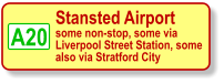 A20 Stansted Airport some non-stop, some via Liverpool Street Station, some also via Stratford City